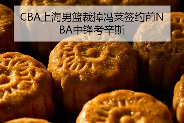 CBA上海男篮裁掉冯莱签约前NBA中锋考辛斯